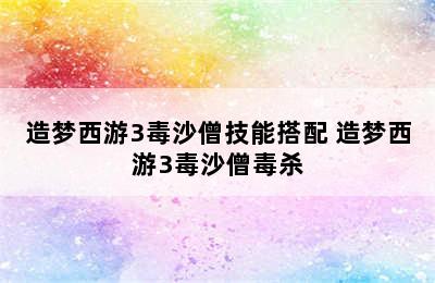 造梦西游3毒沙僧技能搭配 造梦西游3毒沙僧毒杀